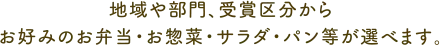 地域や部門、受賞区分から
お好みのお弁当・お惣菜・サラダ・パン等が選べます。